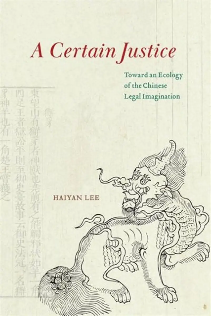 A Certain Justice – Toward an Ecology of the Chinese Legal Imagination - Haiyan Lee