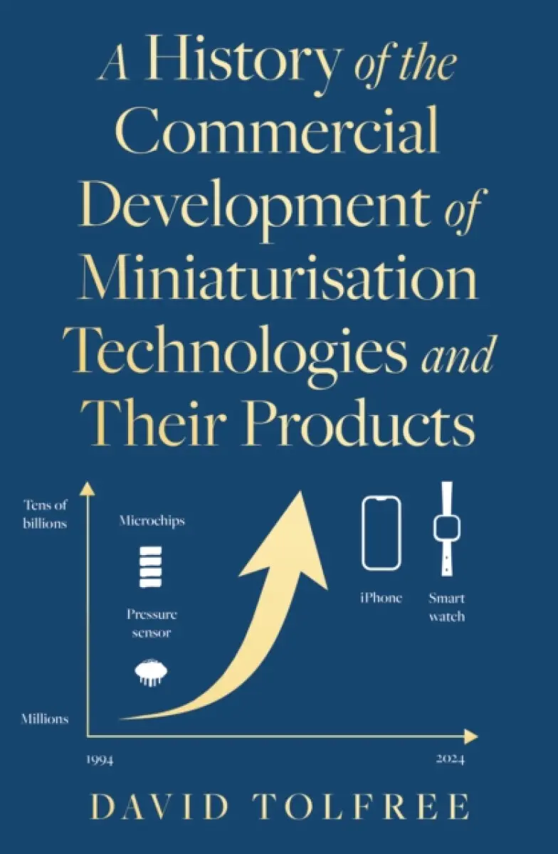 A History of the Commercial Development of Miniaturisation Technologies and Their Products - David Tolfree