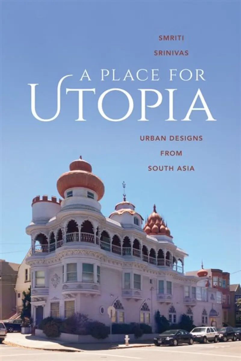 Place for Utopia - Srinivas, Smriti (Professor, University of California Davis)