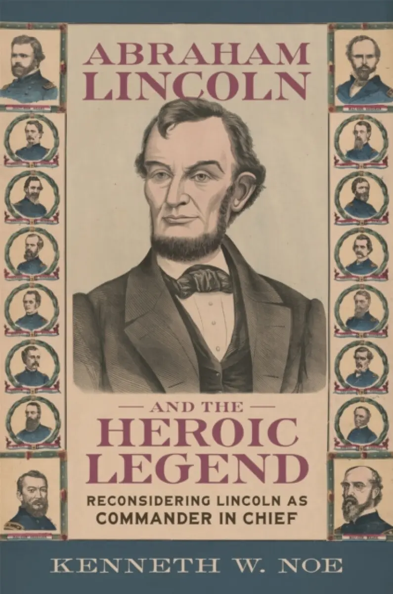 Abraham Lincoln and the Heroic Legend - Kenneth W. Noe