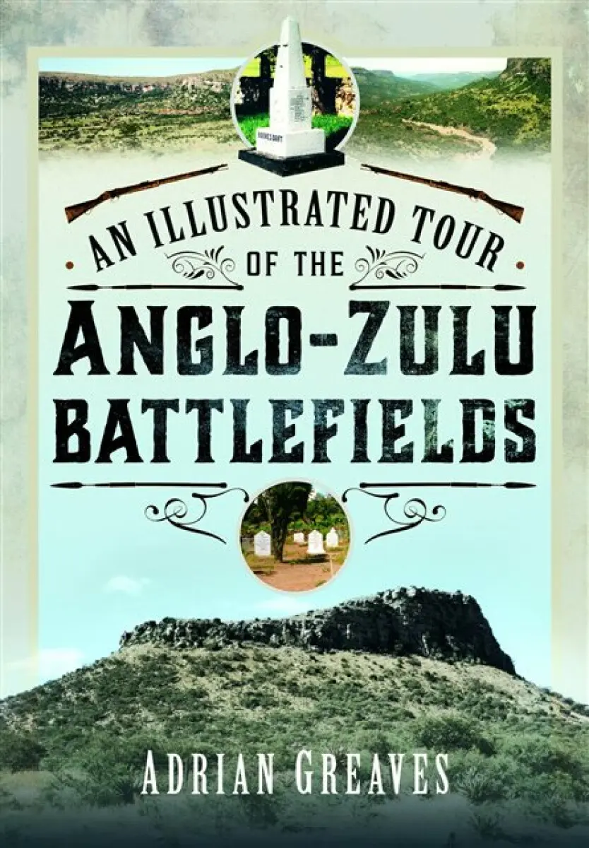 An Illustrated Tour of the 1879 Anglo-Zulu Battlefields - Adrian Greaves