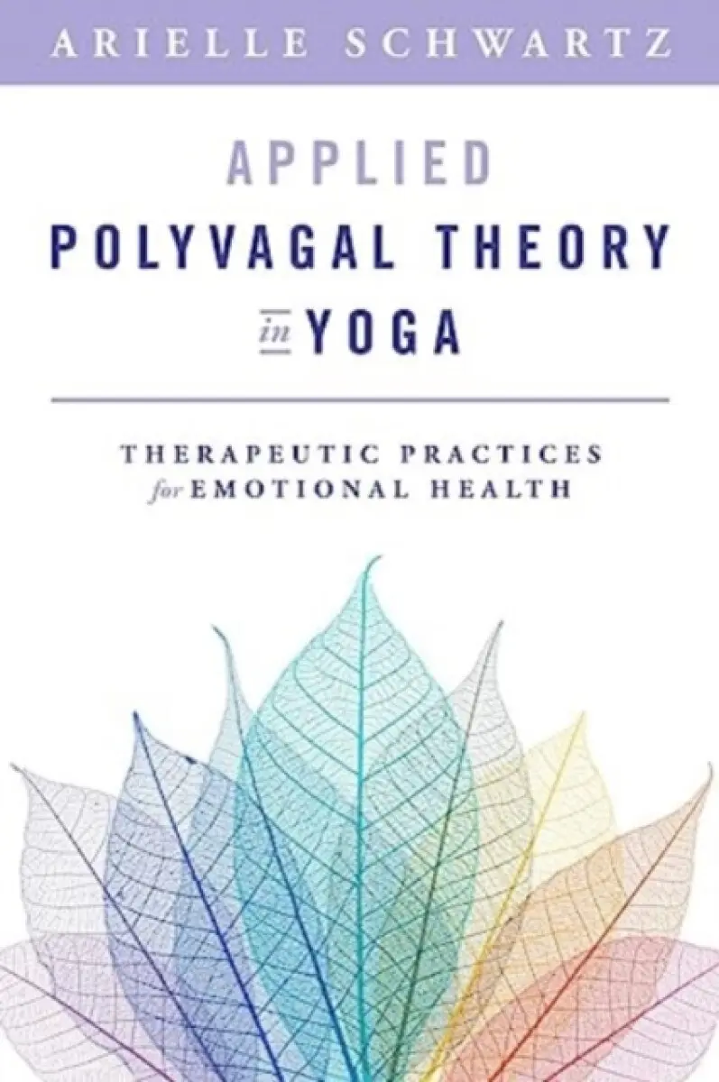Applied Polyvagal Theory in Yoga – Therapeutic Practices for Emotional Health - Arielle Schwartz