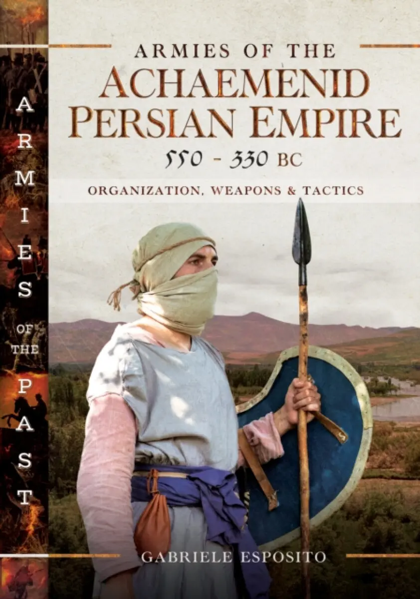 Armies of the Achaemenid Persian Empire, 550-330 BC - Gabriele Esposito