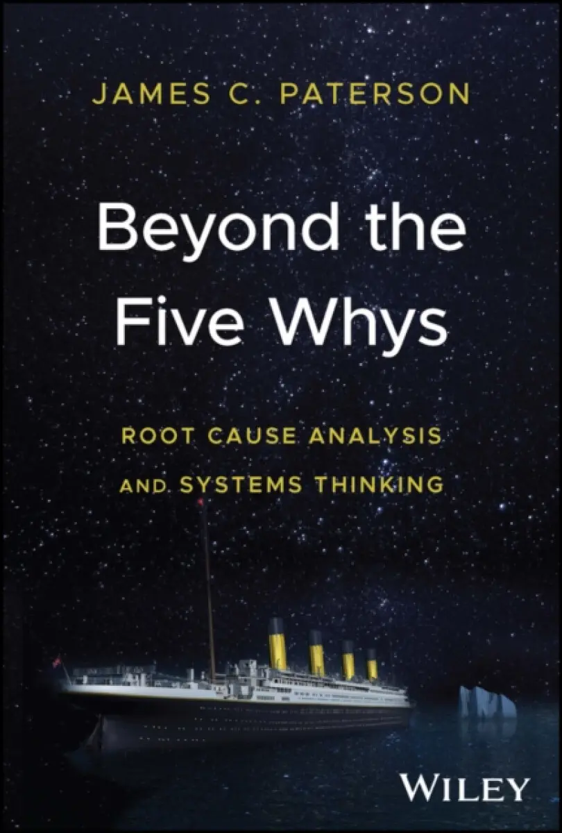 Beyond the Five Whys – Root Cause Analysis and Systems Thinking - James C. Paterson
