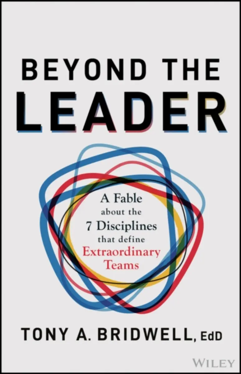 Beyond the Leader: A Fable About the 7 Disciplines That Define Extraordinary Teams - Tony A. Bridwell
