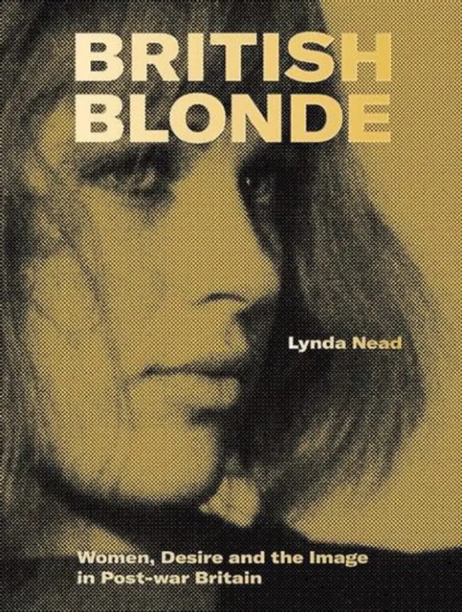 British Blonde – Women, Desire and the Image in Post–War Britain - Lynda Nead