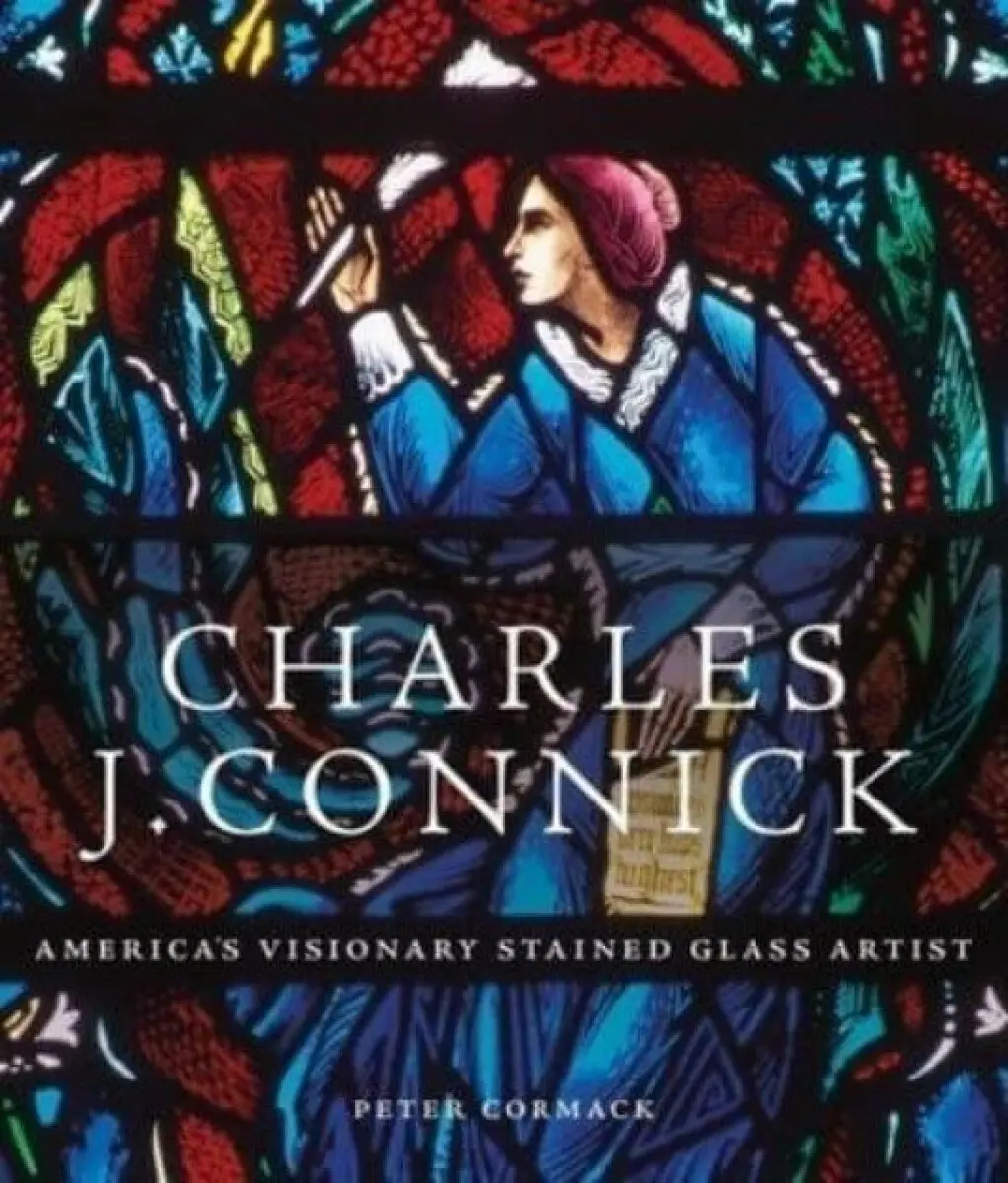 Charles J. Connick – America′s Visionary Stained Glass Artist - Peter Cormack