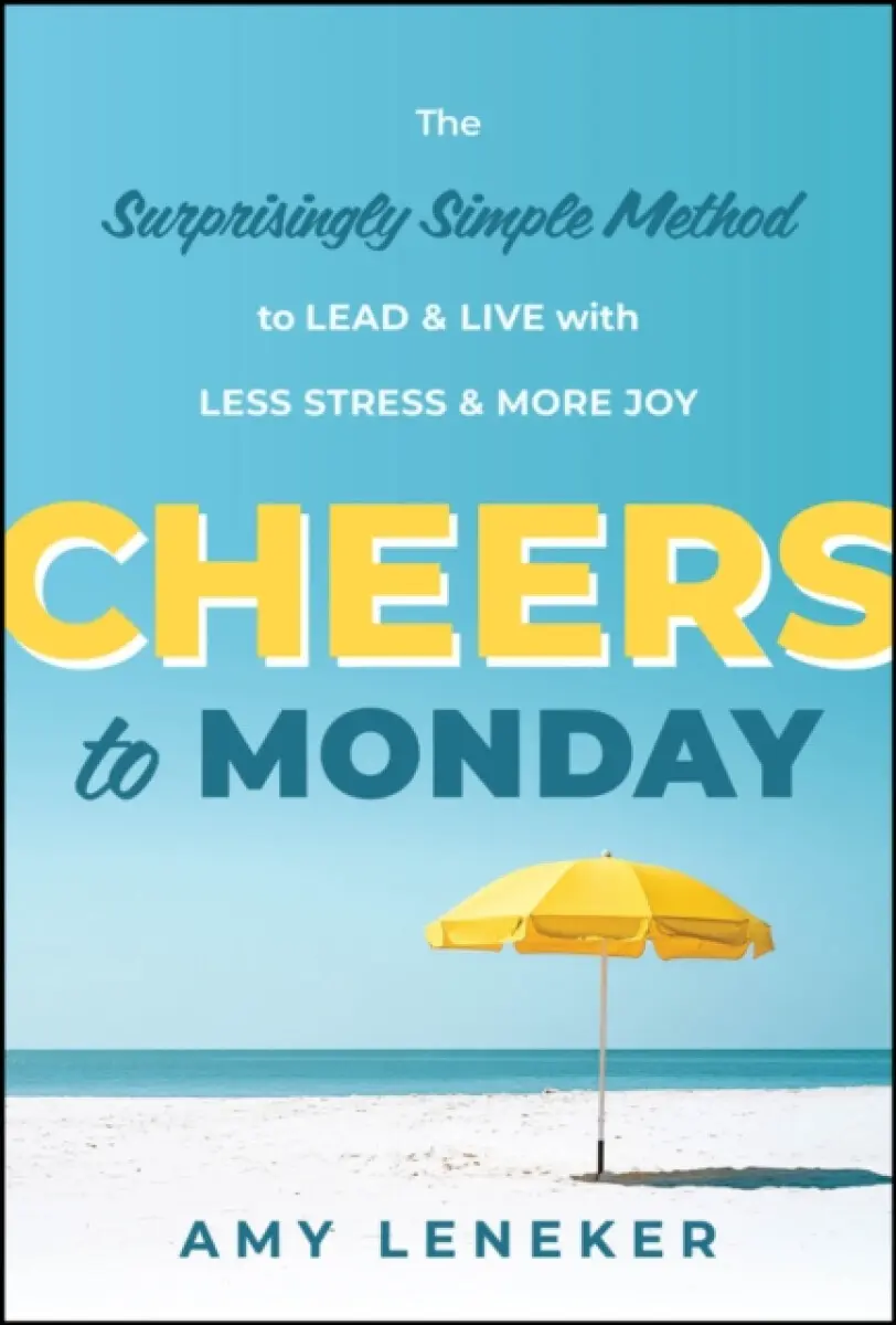 Cheers to Monday: The Surprisingly Simple Method t o Un–Stress Your Work and Transform Your Life - Amy Leneker