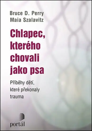 Chlapec, kterého chovali jako psa (Příběhy dětí, které překonaly trauma) - Bruce D. Perry
