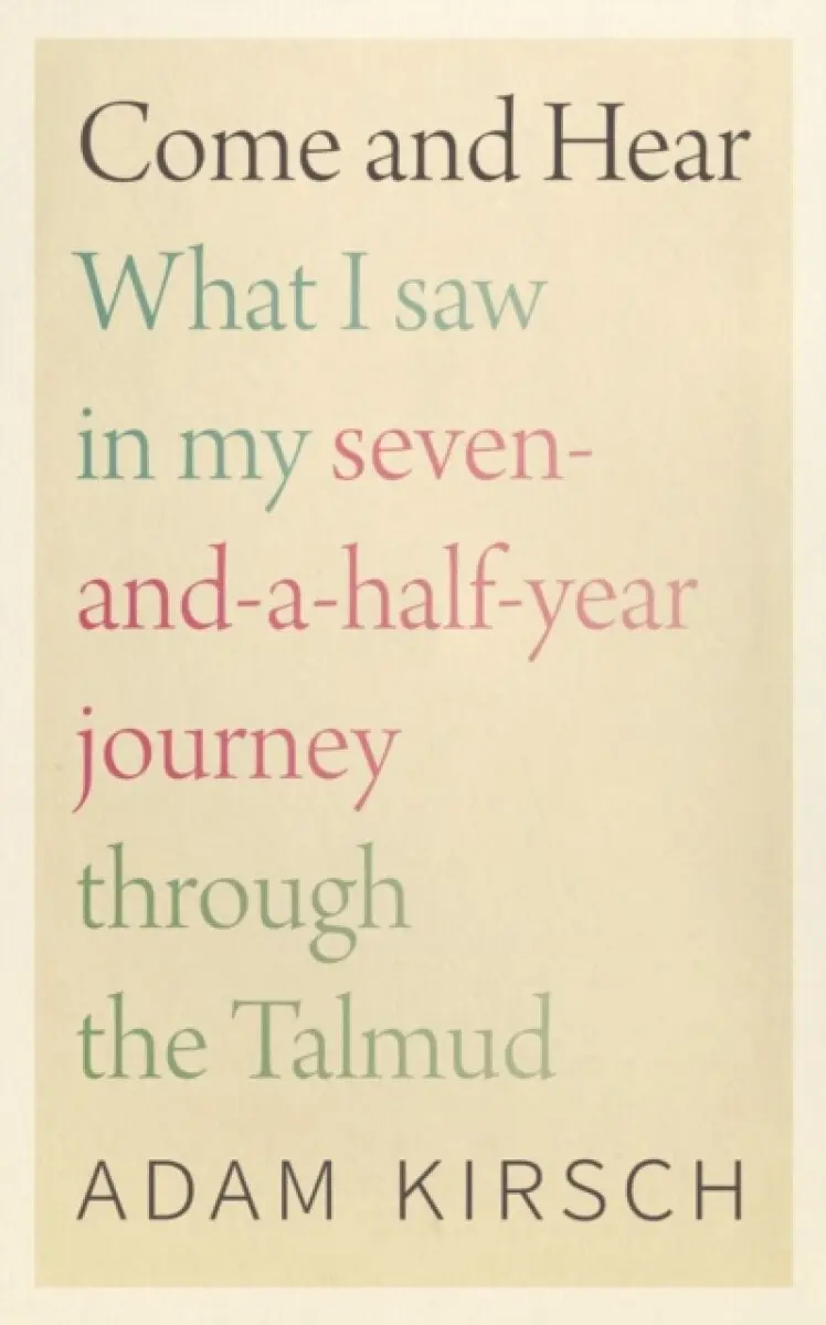 Come and Hear – What I Saw in My Seven–and–a–Half–Year Journey through the Talmud - Adam Kirsch