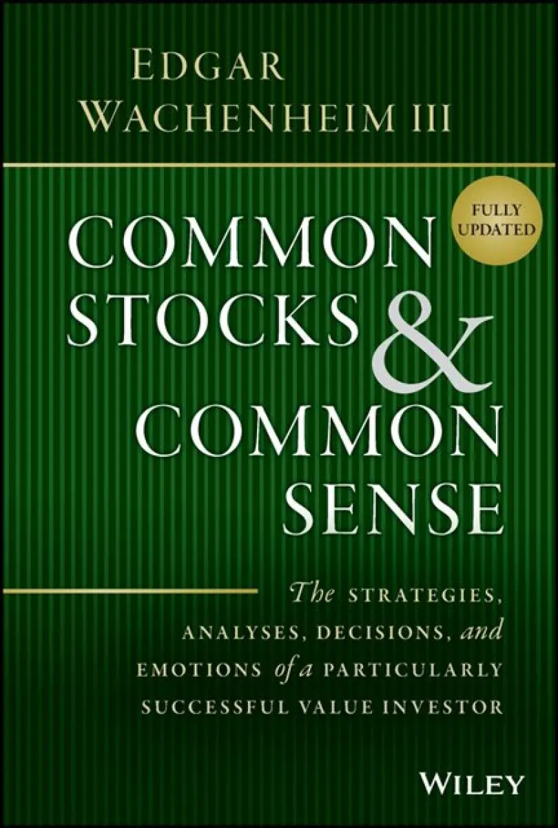 Common Stocks and Common Sense – The Strategies, Analyses, Decisions, and Emotions of a Particularly Successful Value Investor, Fully Upd - Edgar Wa