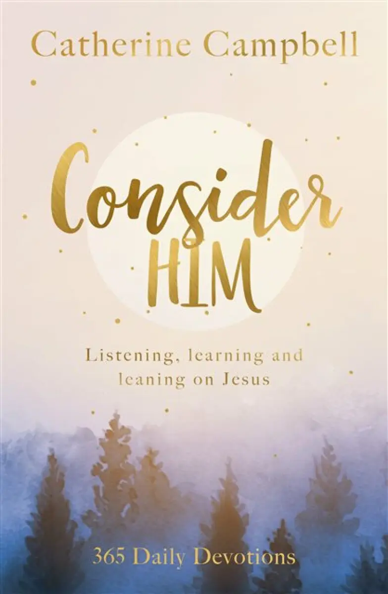 Consider Him – Listening, Learning and Leaning on Jesus: 365 Daily Devotions - Catherine Campbell