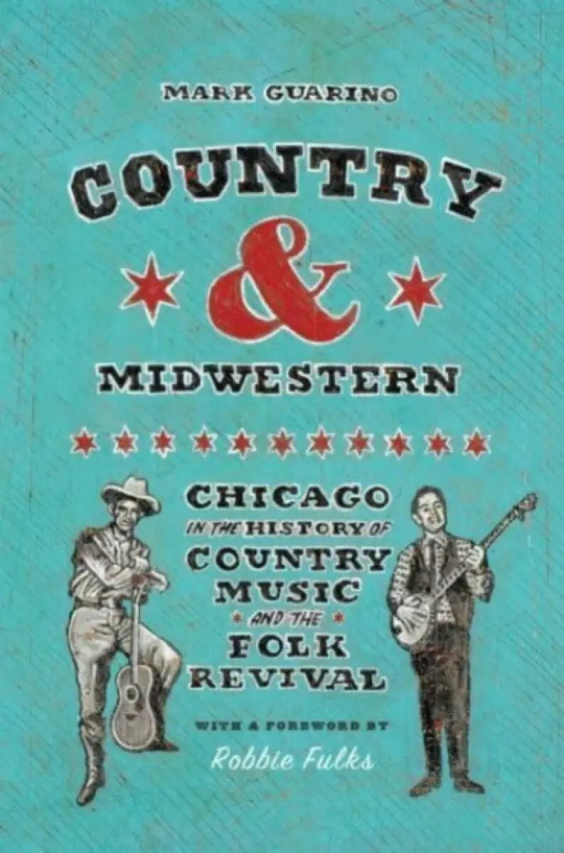 Country and Midwestern – Chicago in the History of Country Music and the Folk Revival - Mark Guarino