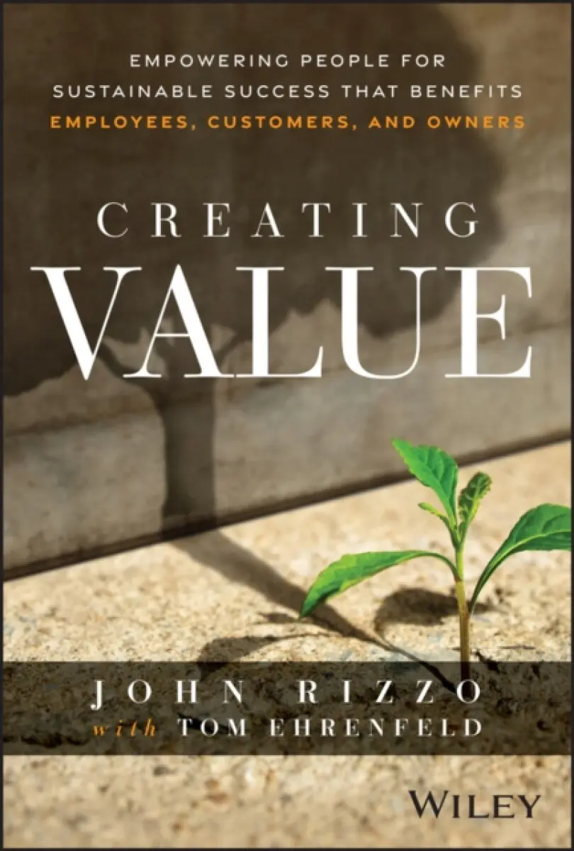 Creating Value: Empowering People for Sustainable Success that Benefits Employees, Customers, and Ow ners - John Rizzo, Tom Ehrenfeld