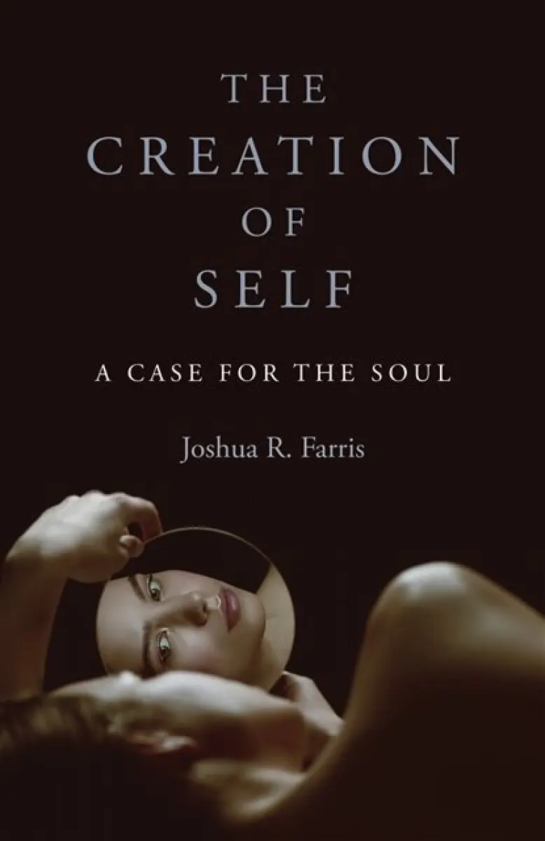 Creation of Self, The – A Case for the Soul - Joshua R. Farris