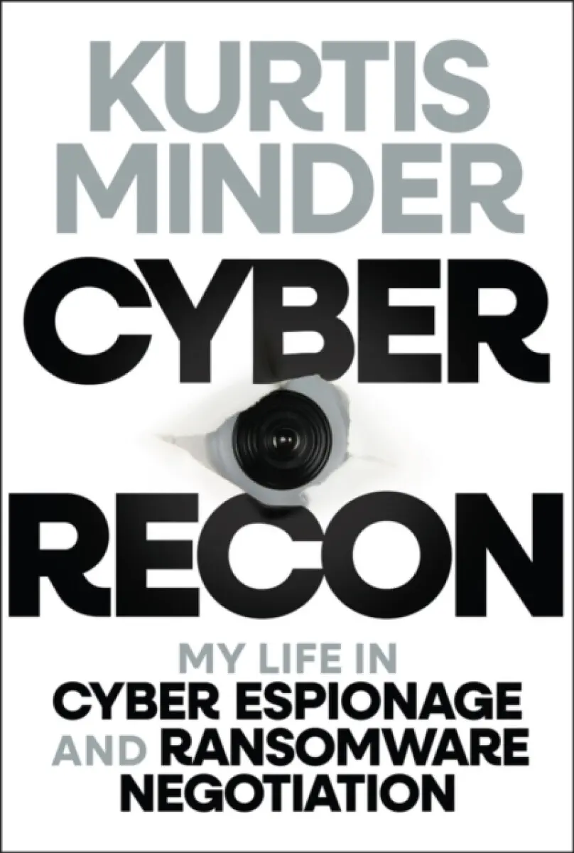 Cyber Recon: My Life in Cyber Espionage and Ransom ware Negotiation - Kurtis Minder
