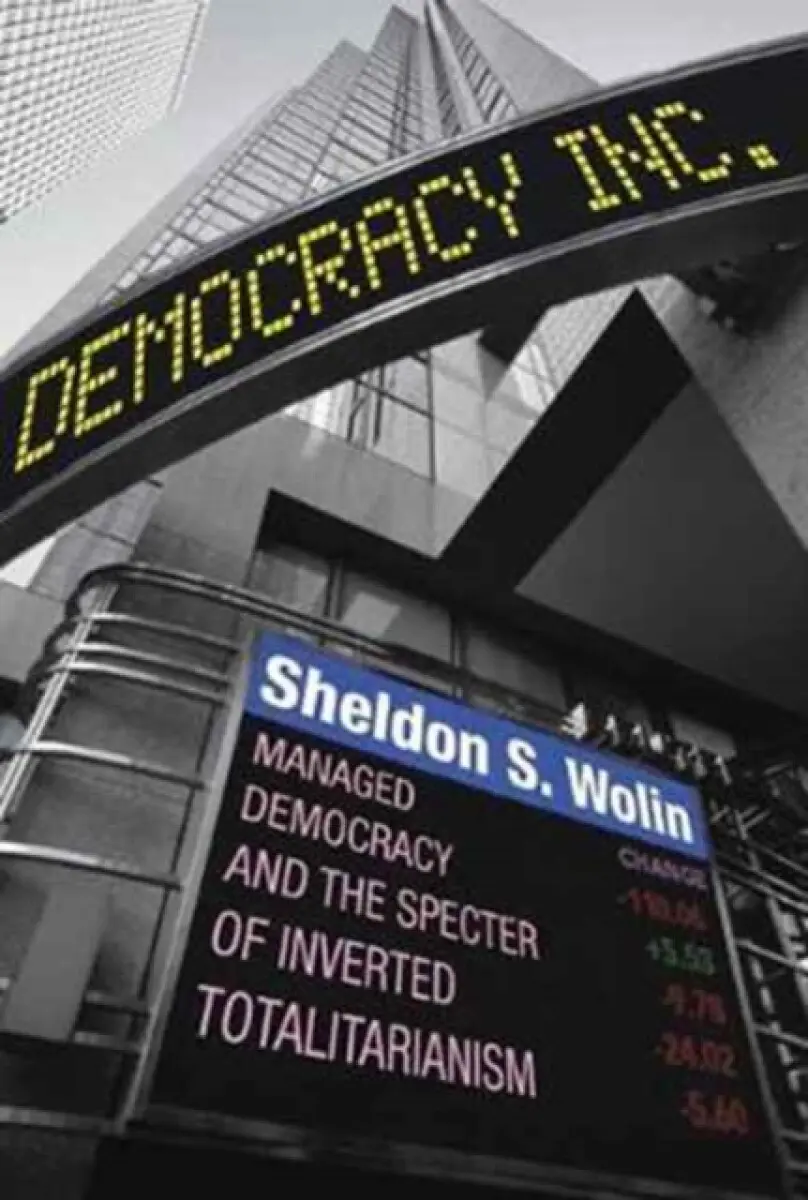 Democracy Incorporated – Managed Democracy and the Specter of Inverted Totalitarianism – New Edition - Sheldon S. Wolin