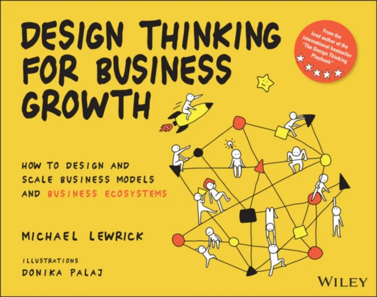 Design Thinking for Business Growth: How to Design and Scale Business Models and Business Ecosystems - Michael Lewrick