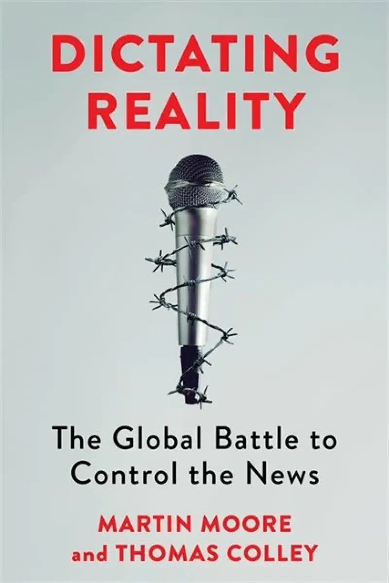 Dictating Reality – The Global Battle to Control the News - Martin Moore, Thomas Colley