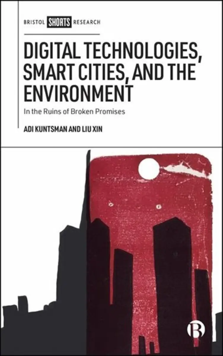 Digital Technologies, Smart Cities and the Environment – In the Ruins of Broken Promises - Xin Liu, Adi Kuntsman