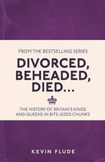 Divorced, Beheaded, Died... (The History of Britain's Kings and Queens in Bite-sized Chunks) - Kevin Flude