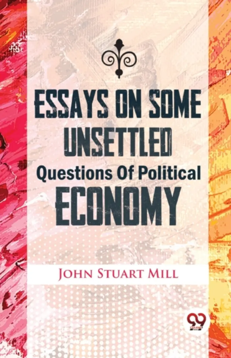 Essays On Some Unsettled Questions Of Political Economy - Mill John Stuart