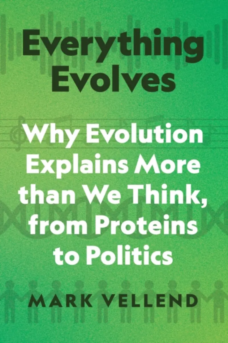 Everything Evolves – Why Evolution Explains More than We Think, from Proteins to Politics - Mark Vellend