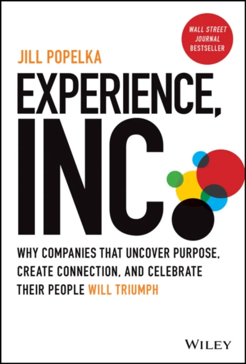 Experience, Inc.: Why Companies That Uncover Purpo se, Create Connection, and Celebrate Their People Will Triumph - Jill Popelka