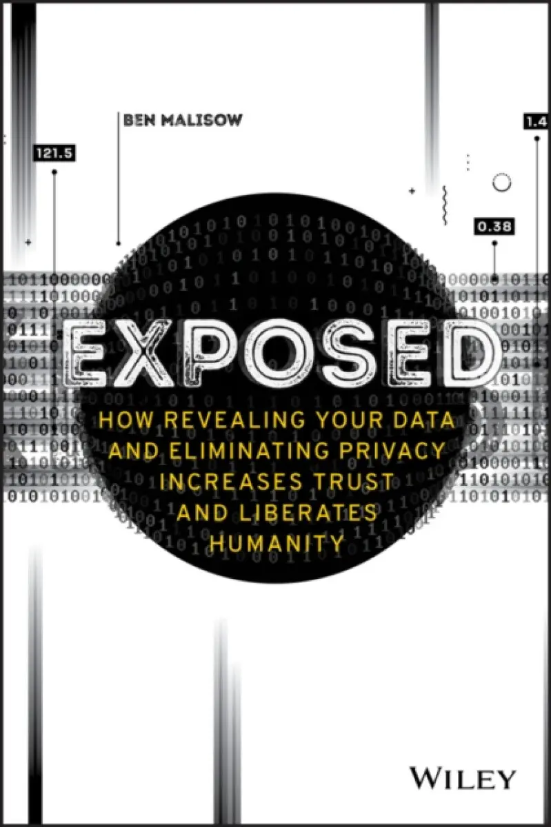 Exposed – How Revealing Your Data and Eliminating Privacy Increases Trust and Liberates Humanity - Ben Malisow