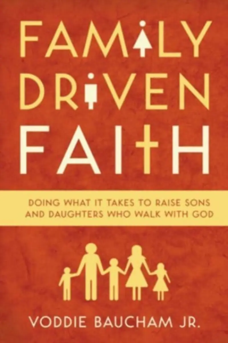 Family Driven Faith – Doing What It Takes to Raise Sons and Daughters Who Walk with God - Voddie Baucham Jr.