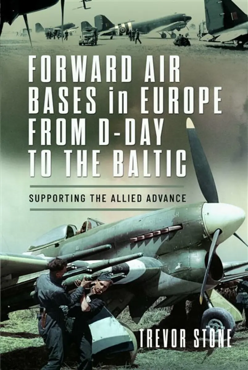 Forward Air Bases in Europe from D-Day to the Baltic - Trevor Stone