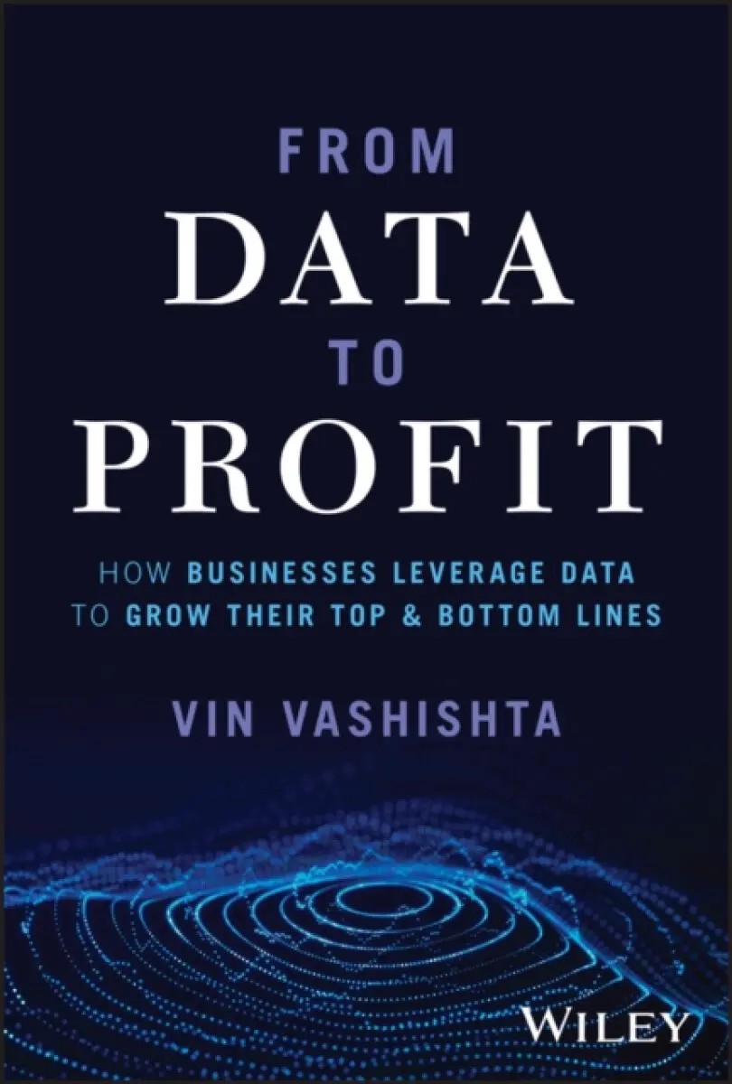 From Data to Profit – How Businesses Leverage Data to Grow Their Top and Bottom Lines - Vin Vashishta