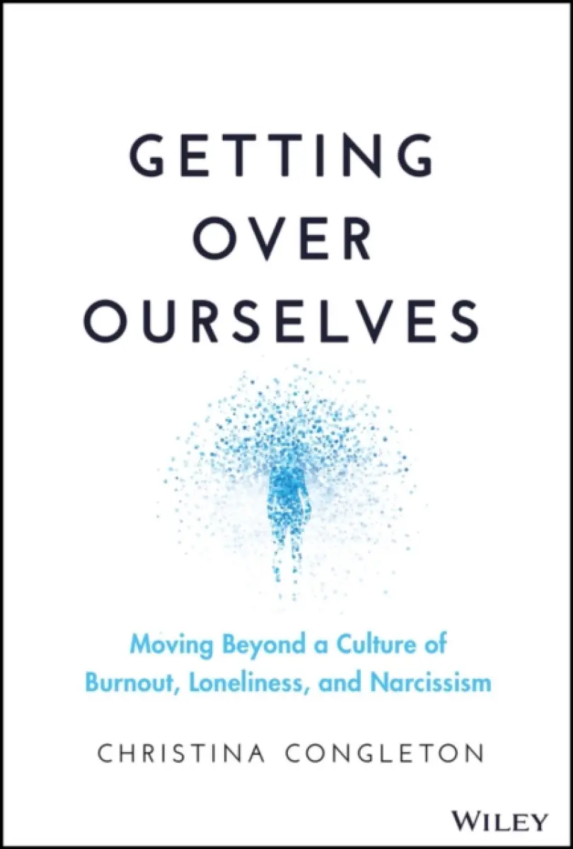 Getting Over Ourselves – Moving Beyond a Culture of Burnout, Loneliness, and Narcissism - Christina Congleton