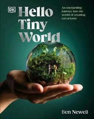 Hello Tiny World (An Enchanting Journey into the World of Creating Terrariums),Hello Tiny World (An Enchanting Journey into the World of Creating Terr