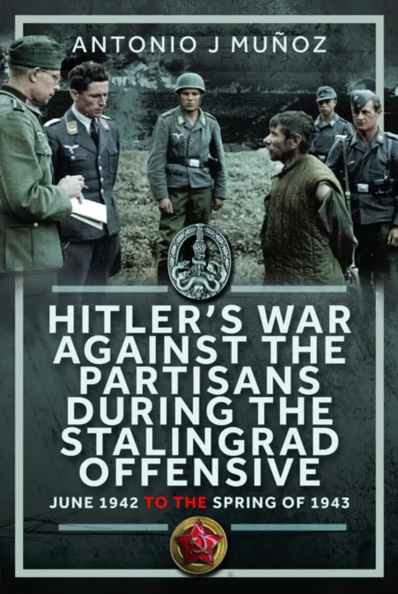 Hitler’s War Against the Partisans During The Stalingrad Offensive - Antonio J Muñoz