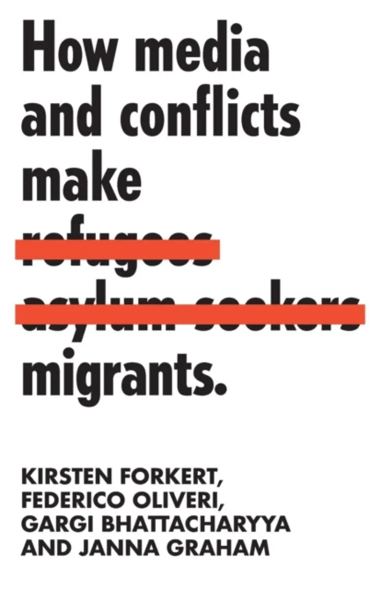 How media and conflicts make migrants - Gargi Bhattacharyya, Federico Oliveri, Kirsten Forkert, Janna Graham