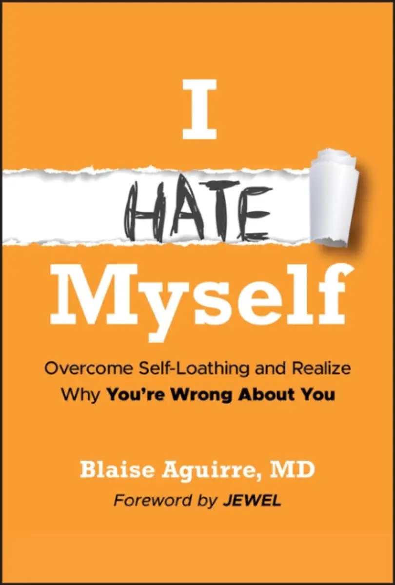 I Hate Myself – Overcome Self–Loathing and Realize Why You’re Wrong About You - Blaise Aguirre