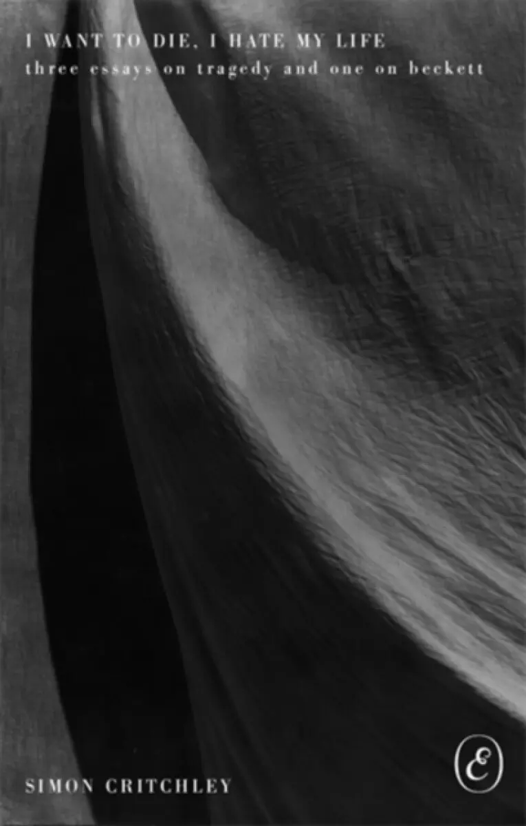 I Want to Die, I Hate My Life – Three Essays on Tragedy and One on Beckett - Simon Critchley