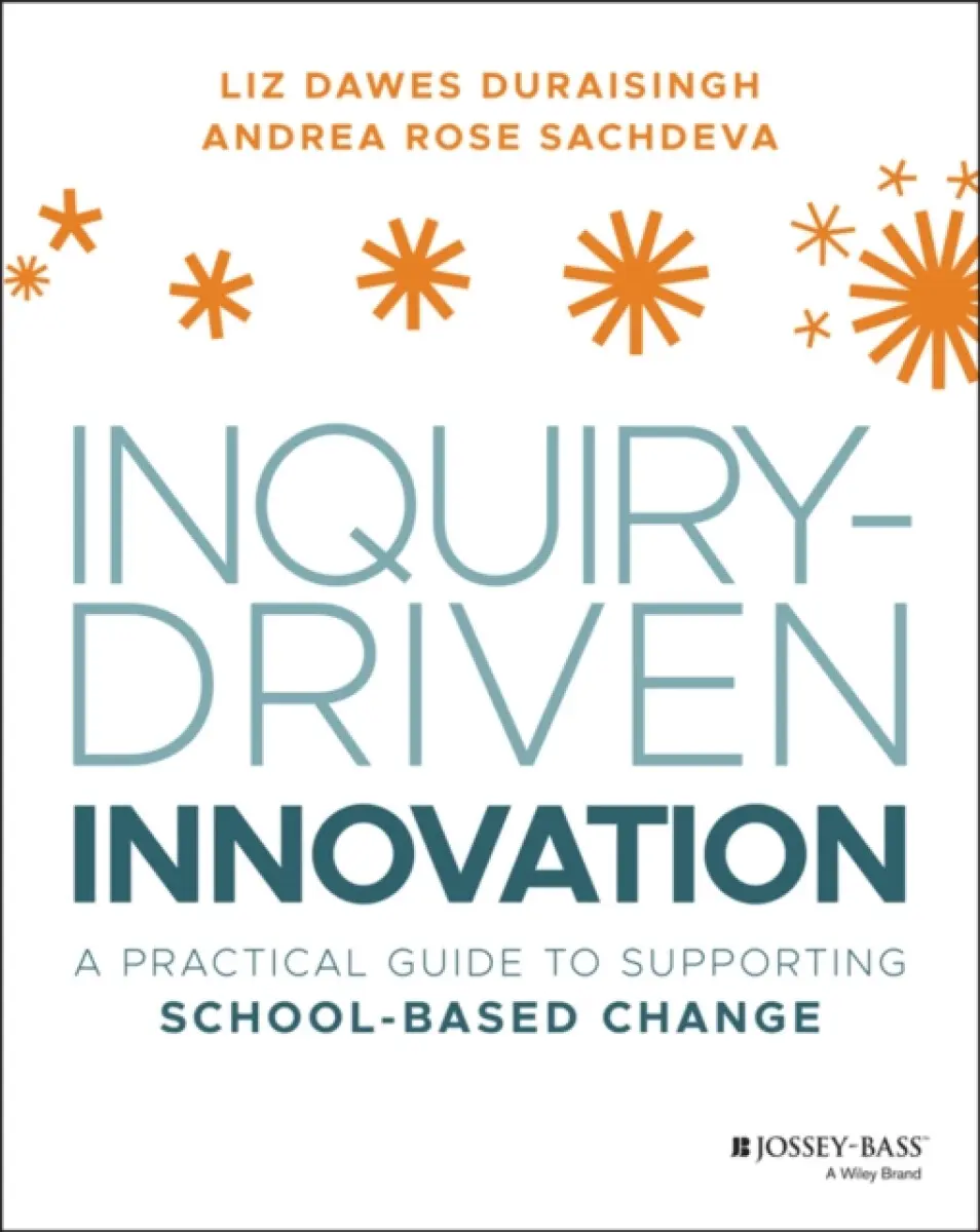 Inquiry–Driven Innovation – A Practical Guide to SuInquirpporting School–Based Change - Andrea Rose Sachdeva, Liz Dawes-Duraisingh