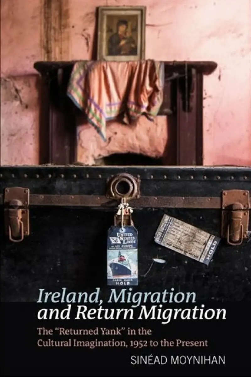 Ireland, Migration and Return Migration – The ′Returned Yank′ in the Cultural Imagination, 1952 to present - Sinéad Moynihan