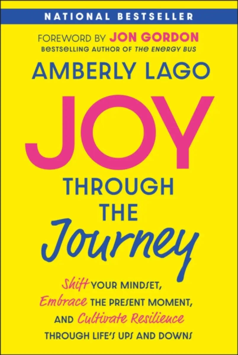 Joy Through the Journey: Shift Your Mindset, Embra ce the Present Moment, and Cultivate Resilience Th rough Life′s Ups and Downs - Amberly Lago