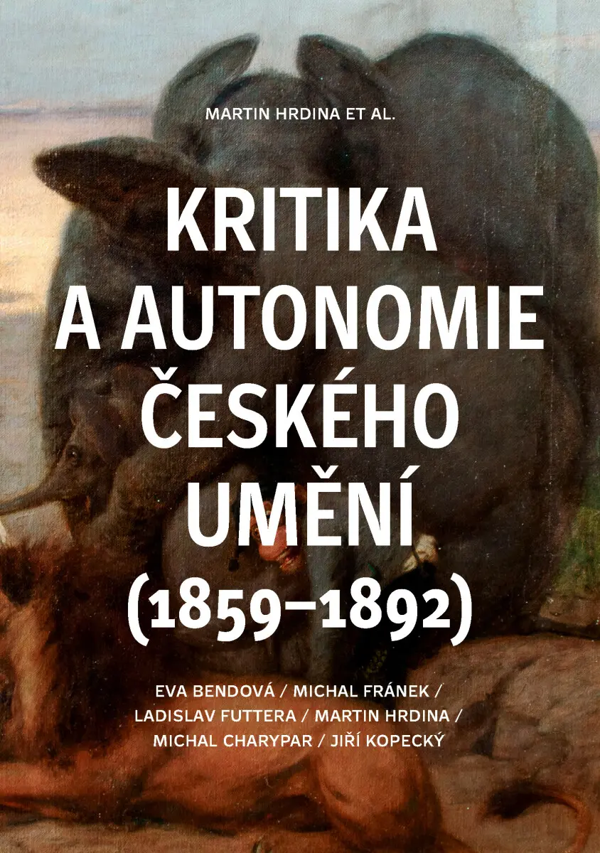 Kritika a autonomie českého umění (1859–1892) - Ladislav Futtera, Martin Hrdina, Michal Franěk, Eva Bendová, Michal Charypar, Jiří Kopecký