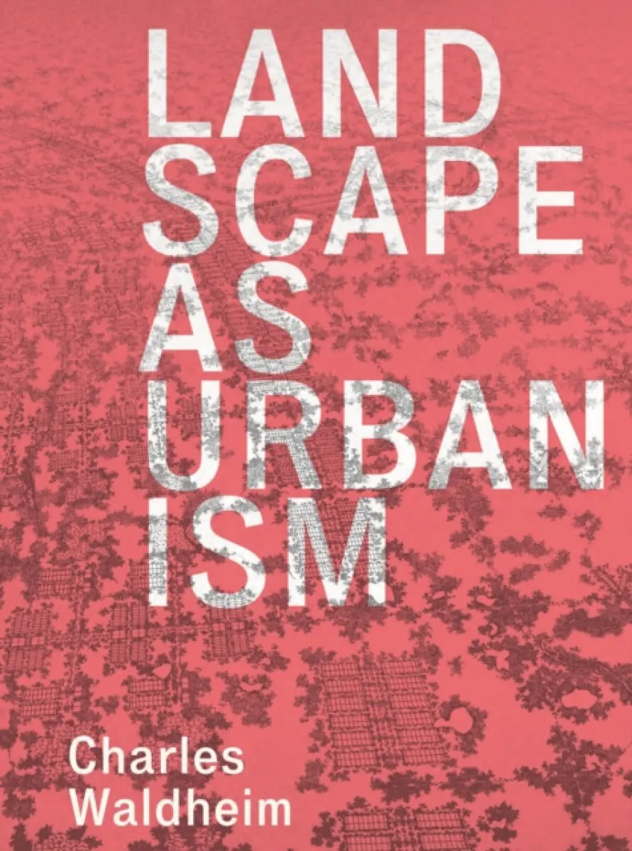 Landscape as Urbanism – A General Theory - Charles Waldheim