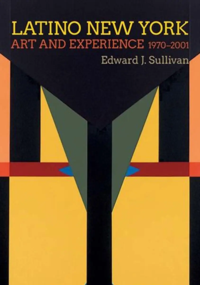 Latino New York – Art and Experience, 1970–2001 - Edward J. Sullivan