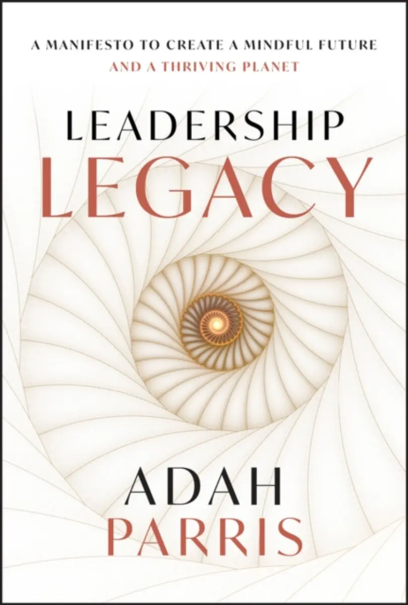 Leadership Legacy: A manifesto to create a mindful future and a thriving planet. - Adah Parris
