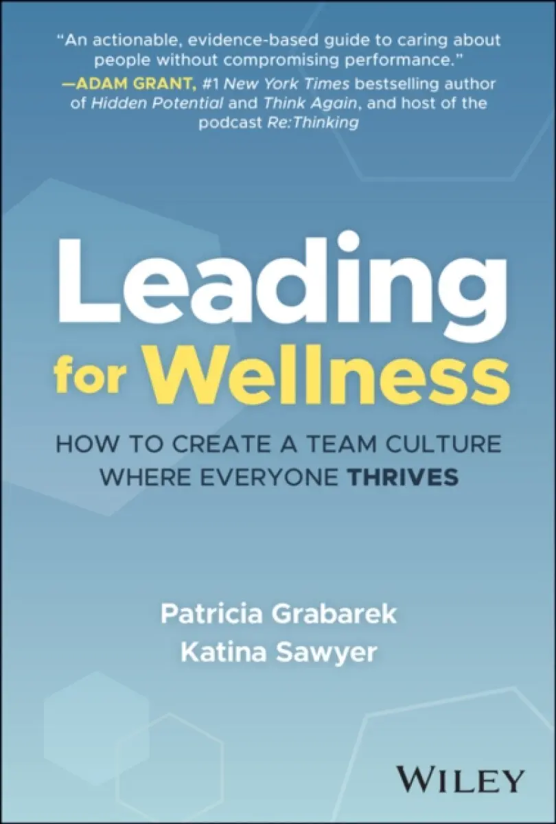 Leading for Wellness: How to Create a Team Culture Where Everyone Thrives - Katina Sawyer, Patricia Grabarek