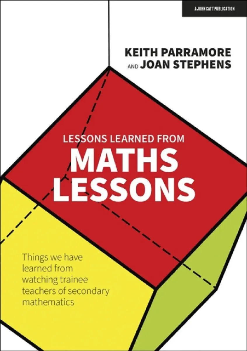Lessons learned from maths lessons: Things we have learned from watching trainee teachers of secondary mathematics - Joan Stephens, Keith Parramore