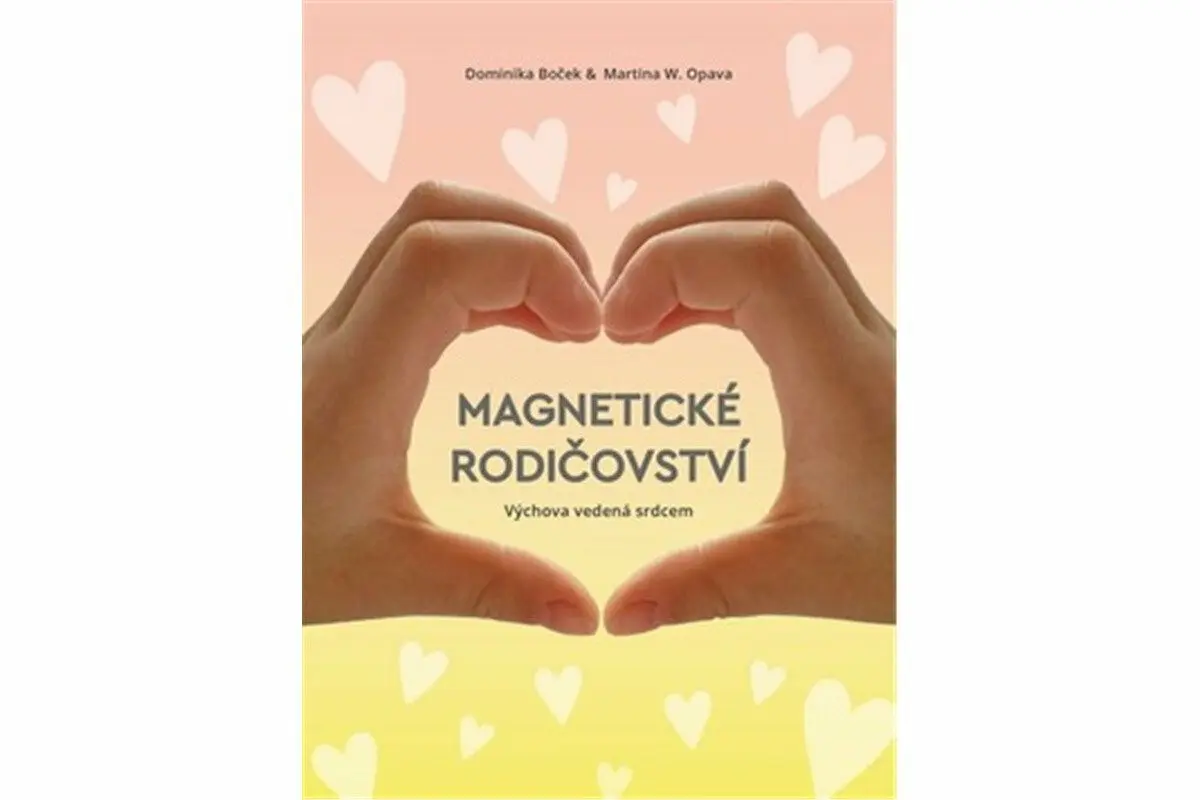 Magnetické rodičovství - Výchova vedená srdcem - Dominika Boček, Martina W. Opava