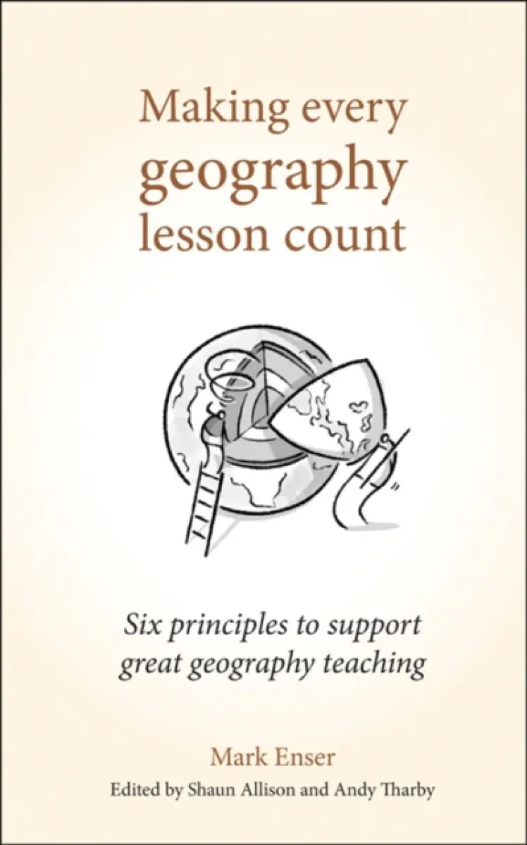 Making Every Geography Lesson Count (Six principles to support great geography teaching) - Mark Enser