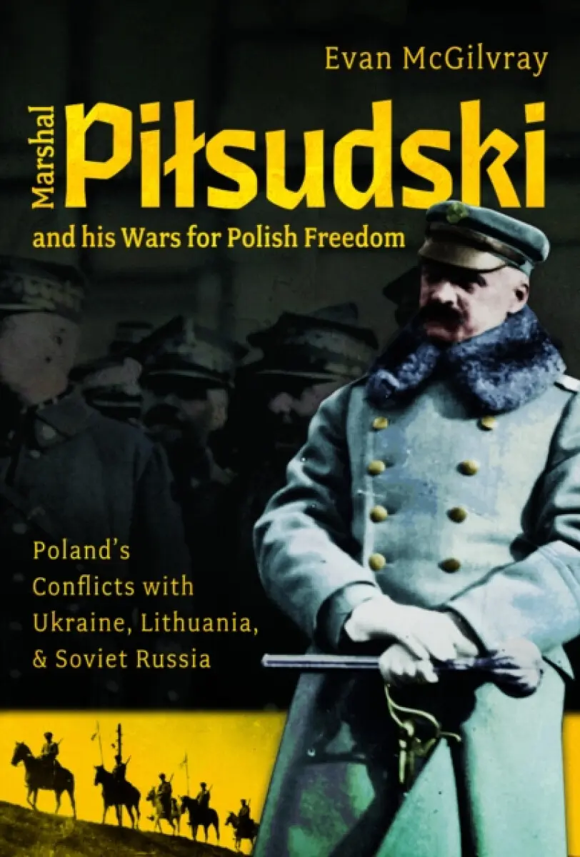 Marshal Pilsudski and his Wars for Polish Freedom - Evan McGilvray
